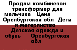 Продам комбинезон трансформер для мальчика › Цена ­ 2 000 - Оренбургская обл. Дети и материнство » Детская одежда и обувь   . Оренбургская обл.